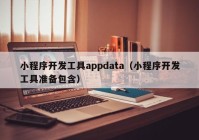 小程序开发工具appdata（小程序开发工具准备包含）