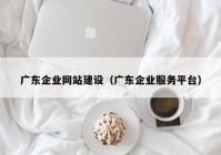 广东企业网站建设（广东企业服务平台）