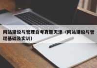 网站建设与管理自考真题天津（网站建设与管理基础及实训）