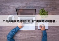 广州高端网站建设公司（广州网站公司排名）