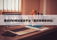 重庆好的网站建设平台（重庆有哪些网站）